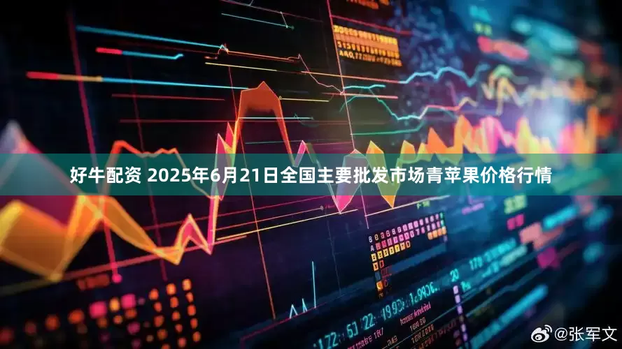 好牛配资 2025年6月21日全国主要批发市场青苹果价格行情
