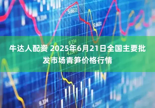 牛达人配资 2025年6月21日全国主要批发市场青笋价格行情