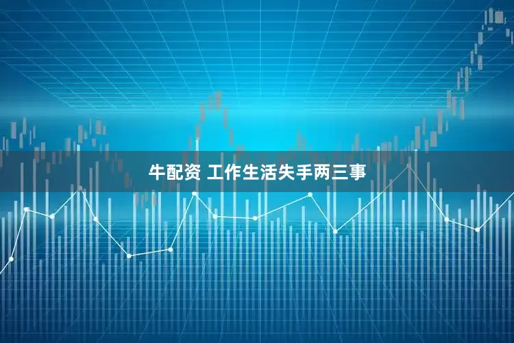 牛配资 工作生活失手两三事