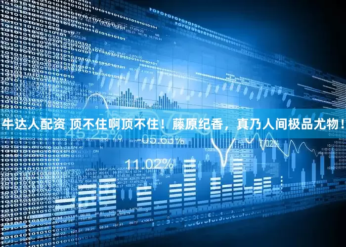牛达人配资 顶不住啊顶不住！藤原纪香，真乃人间极品尤物！