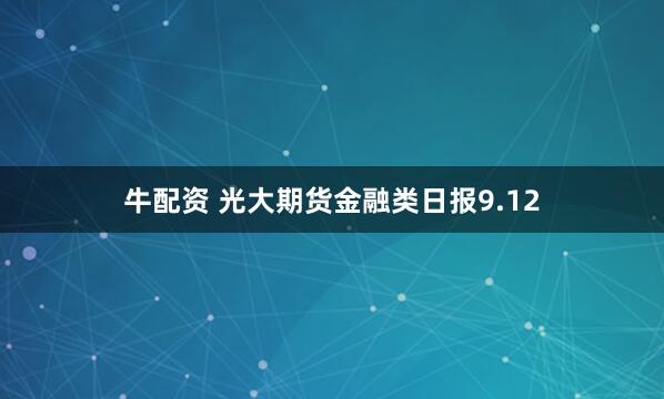 牛配资 光大期货金融类日报9.12